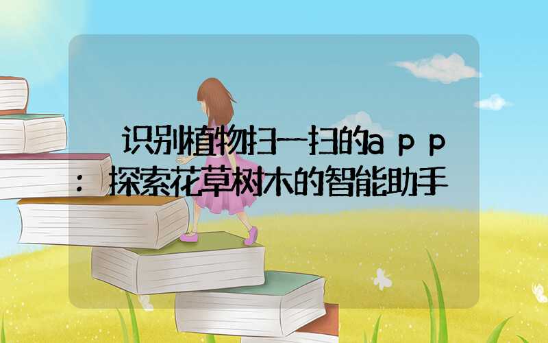 识别植物扫一扫的app:探索花草树木的智能助手